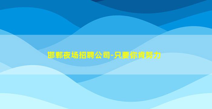 邯郸夜场招聘公司-只要你肯努力